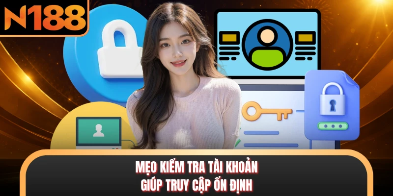 Mẹo kiểm tra tài khoản giúp truy cập ổn định