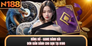 Rồng Hổ - Game Đánh Bài Đơn Giản Dành Cho Bạn Tại N188