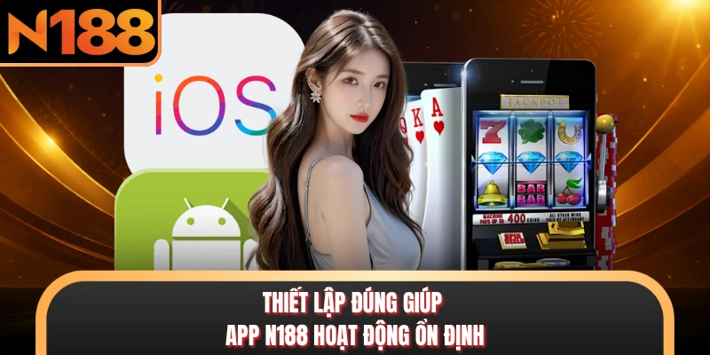 Thiết lập đúng giúp app N188 hoạt động ổn định