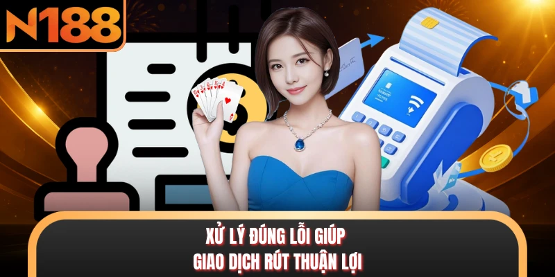 Xử lý đúng lỗi giúp giao dịch rút thuận lợi